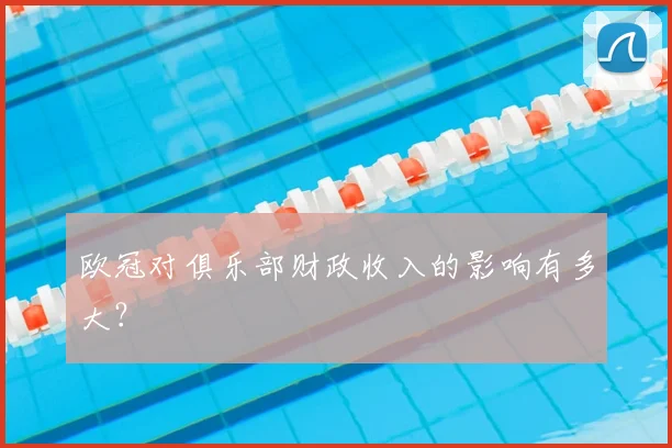 欧冠对俱乐部财政收入的影响有多大？