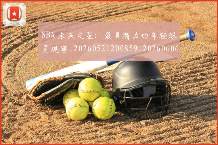 NBA 未来之星:最具潜力的年轻球员观察_20260521200859_20260606165543