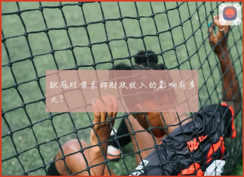 欧冠对俱乐部财政收入的影响有多大？