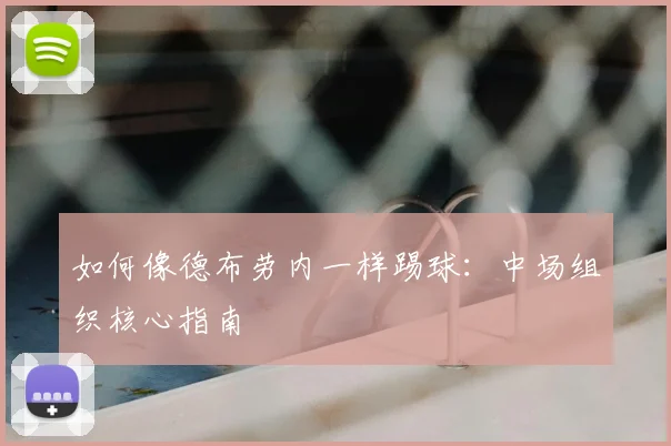 如何像德布劳内一样踢球：中场组织核心指南