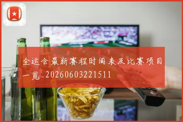 全运会最新赛程时间表及比赛项目一览_20260603221511