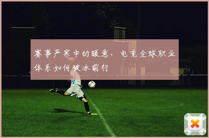 赛事严寒中的暖意，电竞全球职业体系如何破冰前行