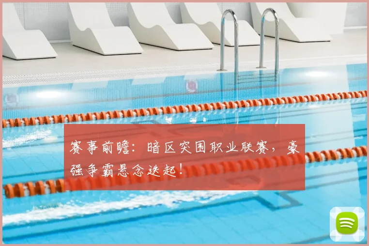 赛事前瞻：暗区突围职业联赛，豪强争霸悬念迭起！