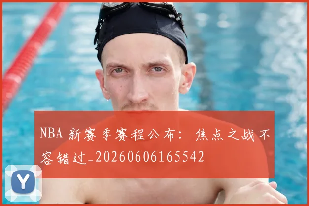 NBA 新赛季赛程公布:焦点之战不容错过_20260606165542