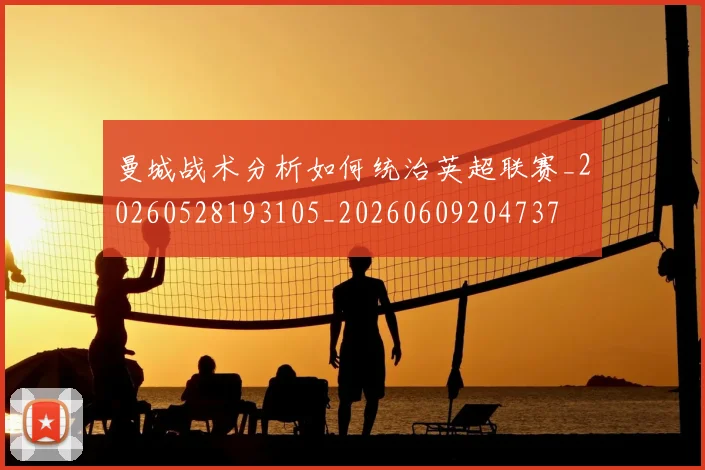 曼城战术分析如何统治英超联赛_20260528193105_20260609204737