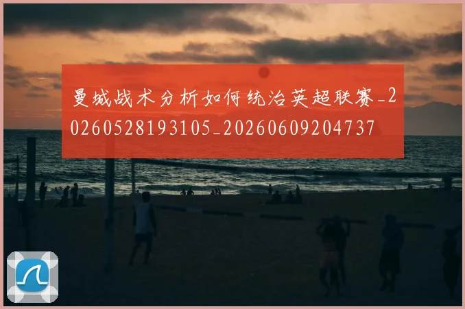 曼城战术分析如何统治英超联赛_20260528193105_20260609204737
